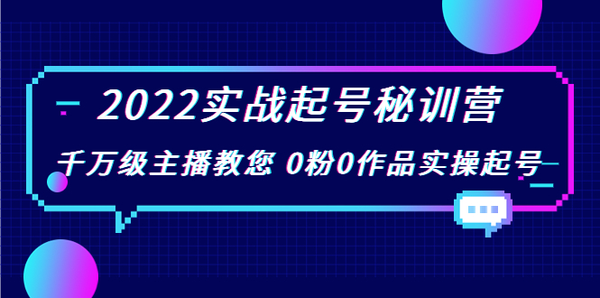2022实战起号秘训营，千万级主播教您 0粉0作品实操起号（价值299元）-大东资源库