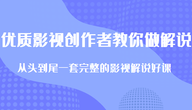 优质影视领域创作者教你做解说变现，从头到尾一套完整的解说课，附全套软件-大东资源库