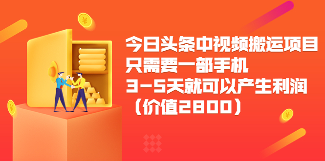 今日头条中视频搬运项目，只需要一部手机3-5天就可以产生利润（价值2800元）-大东资源库