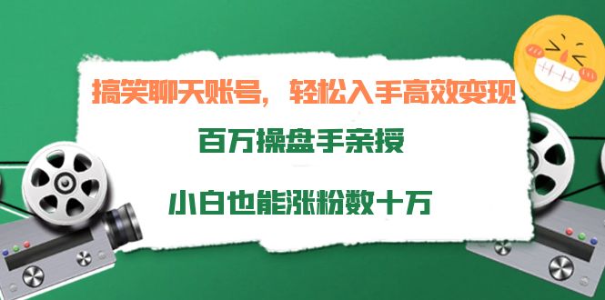 搞笑聊天账号，轻松入手高效变现，百万操盘手亲授，小白也能涨粉数十万-大东资源库