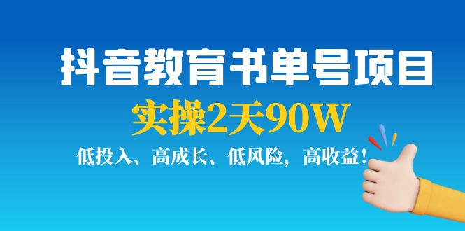 抖音教育书单号项目：实操2天90W，低投入、高成长、低风险，高收益-大东资源库
