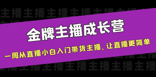 金牌主播成长营，一周从直播小白入门带货主播，让直播更简单-大东资源库