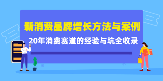 新消费品牌增长方法与案例精华课：20年消费赛道的经验与坑全收录-大东资源库