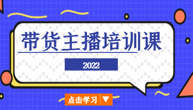 2022带货主播培训课，小白学完也能尽早进入直播行业-大东资源库