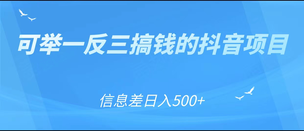 可举一反三搞钱的抖音项目，利用信息差日入500+-大东资源库
