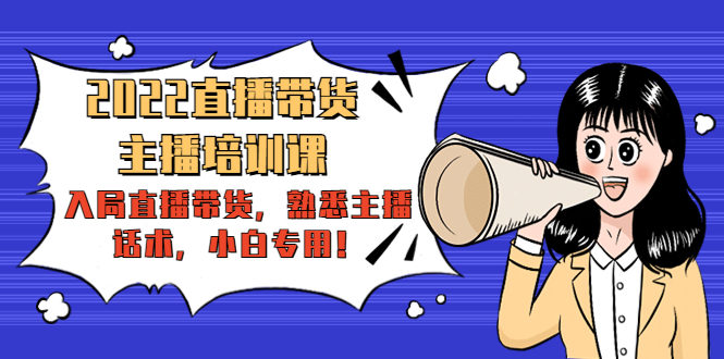 2022直播带货-主播培训课：入局直播带货，熟悉主播话术，小白专用-大东资源库
