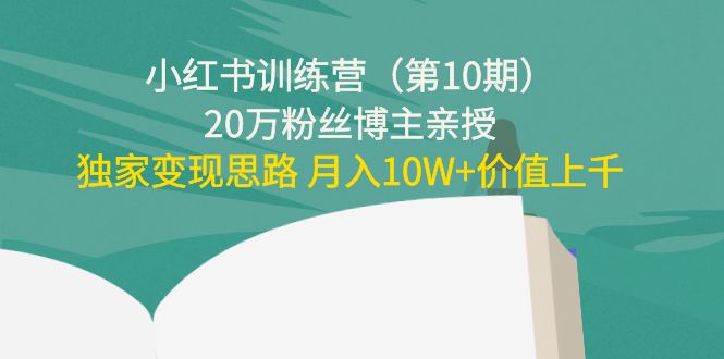 小红书训练营（第10期）20万粉丝博主亲授：独家变现思路 月入10W+价值上千-大东资源库