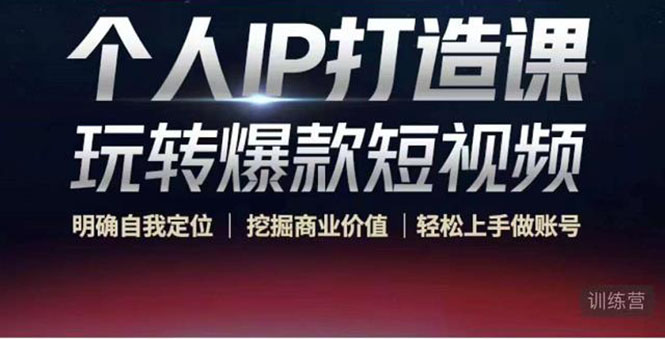 个人IP打造课-玩转爆款短视频，明确自我定位|挖掘商业价值|轻松上手做账号（无水印）-大东资源库