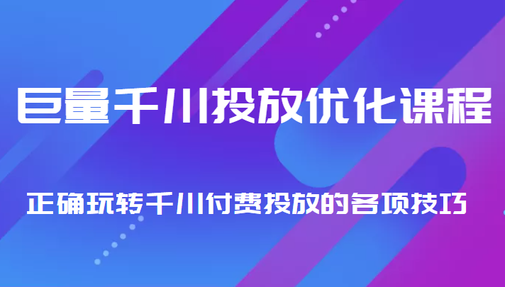 巨量千川投放优化课程 正确玩转千川付费投放的各项技巧-大东资源库
