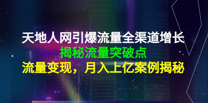 天地人网引爆流量全渠道增长：揭秘流量突然破点，流量变现，月入上亿案例-大东资源库