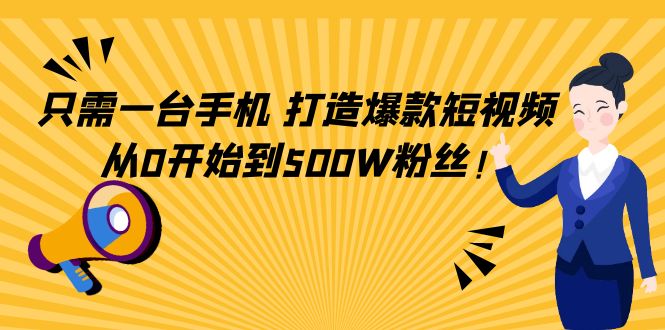 只需一台手机，轻松打造爆款短视频，从0开始到500W粉丝-大东资源库