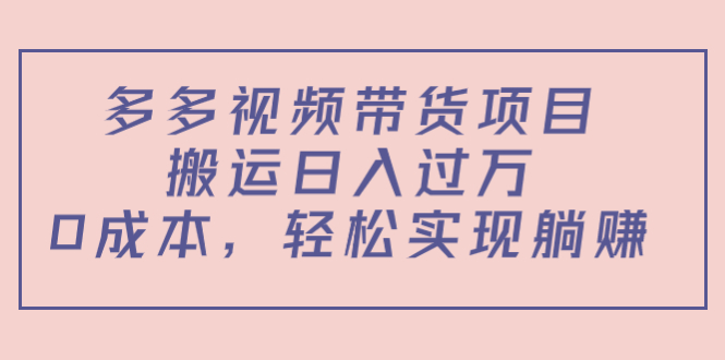 多多视频带货项目，搬运日入过万，0成本，轻松实现躺赚（教程+软件）-大东资源库