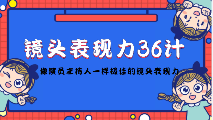 镜头表现力36计，做到像演员主持人这些职业的人一样，拥有极佳的镜头表现力-大东资源库