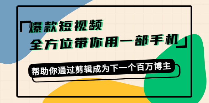 爆款短视频，全方位带你用一部手机，帮助你通过剪辑成为下一个百万博主-大东资源库