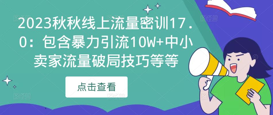 2023秋秋线上流量密训17.0:包含暴力引流10W+中小卖家流量破局技巧等等-大东资源库