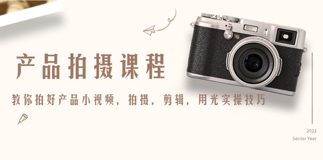产品拍摄课程，教你拍好产品小视频，拍摄，剪辑，用光实操技巧-大东资源库
