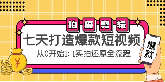 七天打造爆款短视频：拍摄+剪辑实操，从0开始1:1实拍还原实操全流程-大东资源库