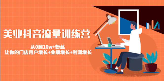美业抖音流量训练营：从0到10w+粉丝 让你的门店用户增长+业绩增长+利润增长-大东资源库