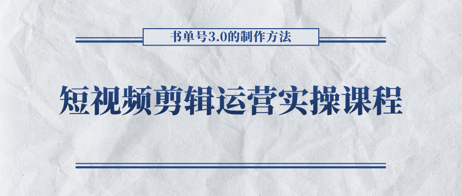 短视频剪辑运营实操课程，书单号3.0的制作方法，三分钟搞定原创视频自由发布-大东资源库