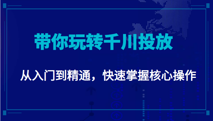 千万级直播操盘手带你玩转千川投放：从入门到精通，快速掌握核心操作-大东资源库