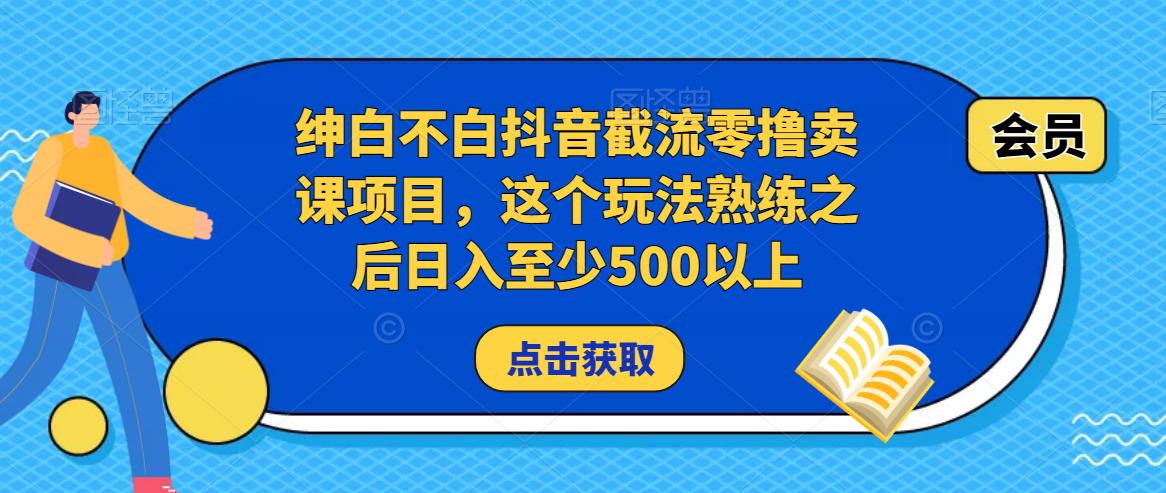 绅白不白抖音截流零撸卖课项目，这个玩法熟练之后日入至少500以上-大东资源库