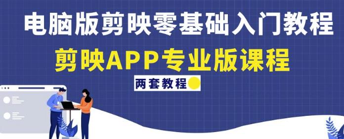 电脑版剪映零基础入门教程+剪映APP专业版课程（两套教程）-大东资源库