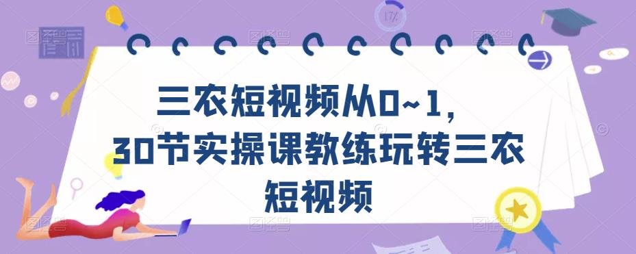 三农短视频从0~1，​30节实操课教练玩转三农短视频-大东资源库