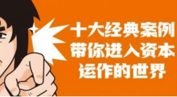 资本运作课程，并购、借壳、资本运作，十大经典案例带你真正进入资本运作的世界-大东资源库