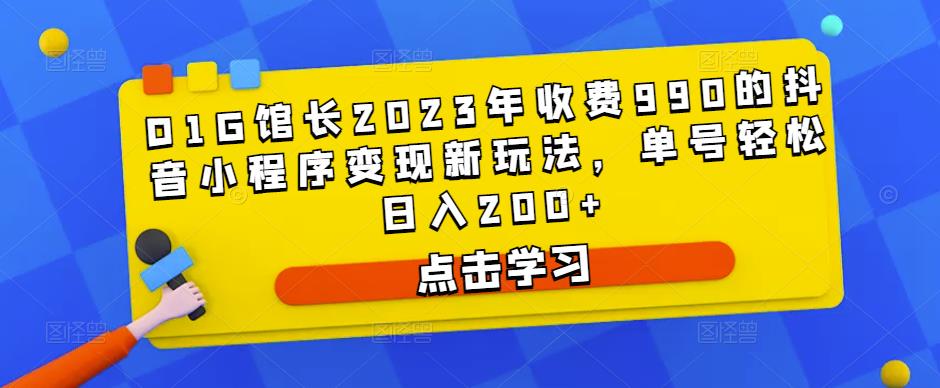 D1G馆长2023年收费990的抖音小程序变现新玩法，单号轻松日入200+-大东资源库