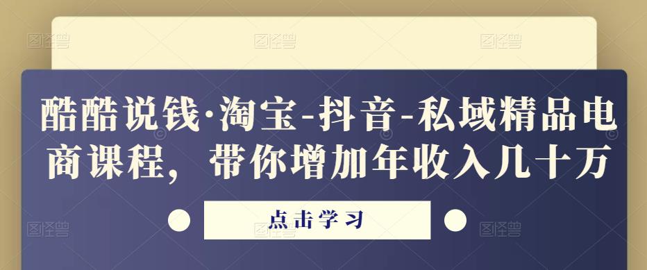 酷酷说钱·淘宝-抖音-私域精品‬电商课程，带你增加年收入几十万-大东资源库