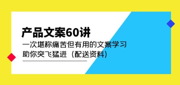 产品文案60讲：一次堪称痛苦但有用的文案学习助你突飞猛进（配送资料）-大东资源库
