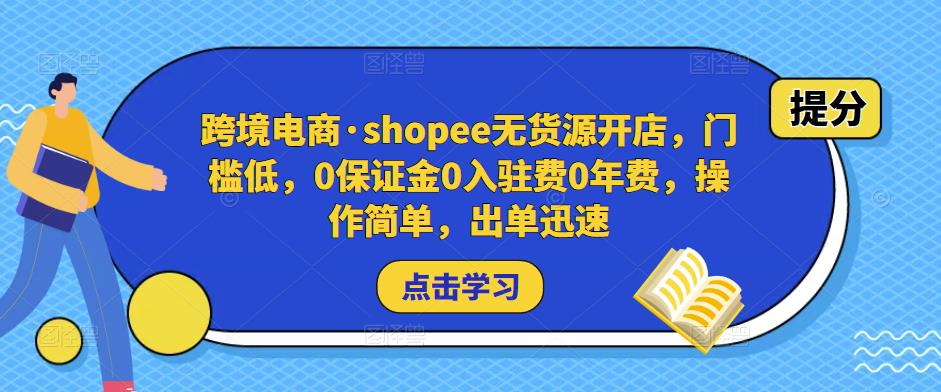 跨境电商·shopee无货源开店，门槛低，0保证金0入驻费0年费，操作简单，出单迅速-大东资源库