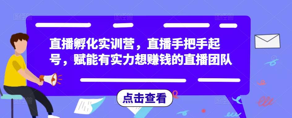 直播孵化实训营，直播手把手起号，赋能有实力想赚钱的直播团队-大东资源库