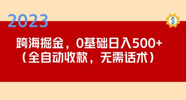 2023跨海掘金长期项目，小白也能日入500+全自动收款无需话术-大东资源库