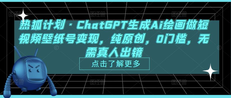 热狐计划·ChatGPT生成Ai绘画做短视频壁纸号变现，纯原创，0门槛，无需真人出镜-大东资源库