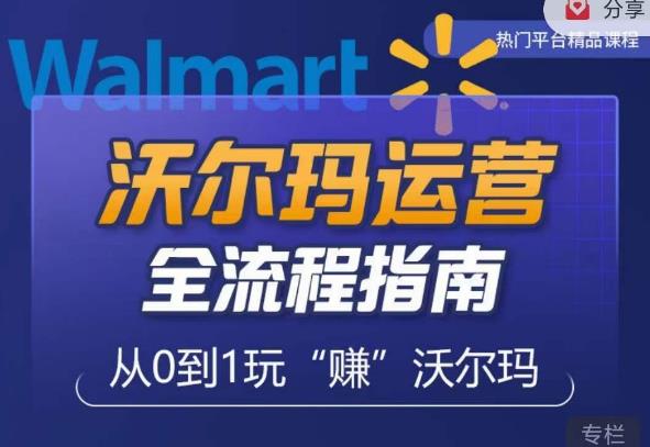 沃尔玛店铺前期运营从零到一最全指南，全面挖掘沃尔玛入门盲区，深度打造新手实操技巧-大东资源库