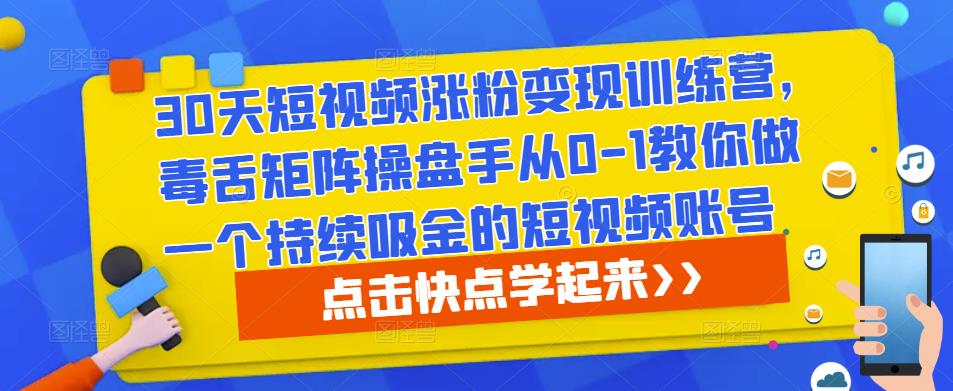 30天短视频涨粉变现训练营，毒舌矩阵操盘手从0-1教你做一个持续吸金的短视频账号-大东资源库