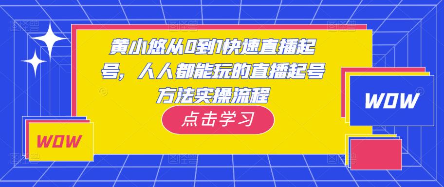 黄小悠从0到1快速直播起号,人人都能玩的直播起号方法实操流程-大东资源库
