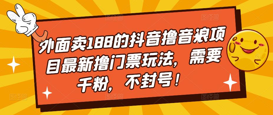 外面卖188的抖音撸音浪项目最新撸门票玩法，需要千粉，不封号！-大东资源库