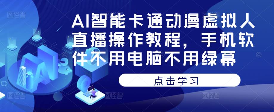 AI智能卡通动漫虚拟人直播操作教程，手机软件不用电脑不用绿幕-大东资源库