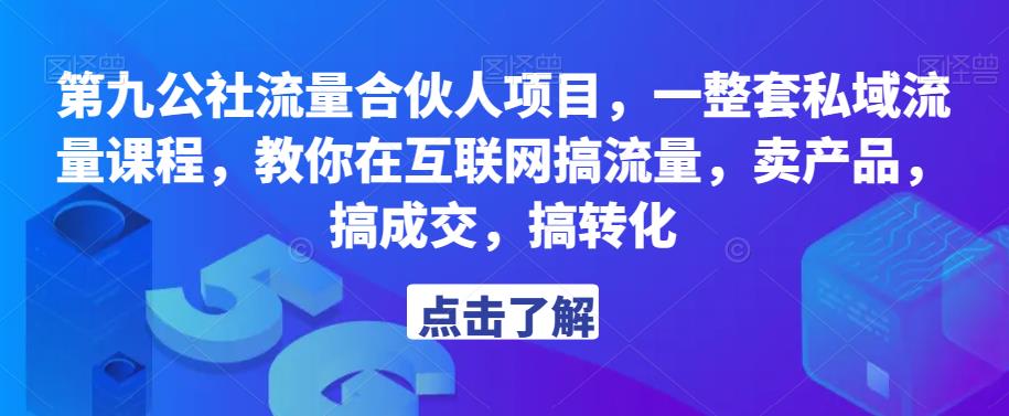第九公社流量合伙人项目，一整套私域流量课程，教你在互联网搞流量，卖产品，搞成交，搞转化-大东资源库