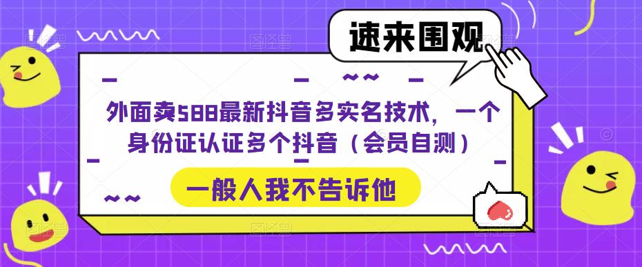 外面卖588最新抖音多实名技术，一个身份证认证多个抖音（会员自测）-大东资源库
