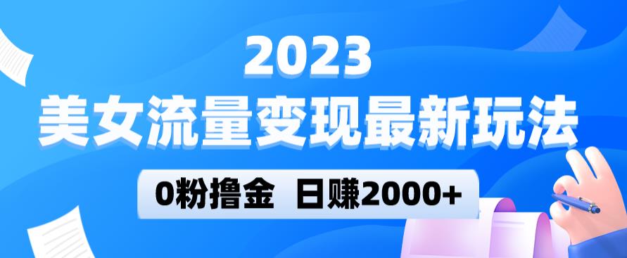 2023美女流量变现最新玩法，0粉撸金，日赚2000+，实测日引流300+-大东资源库
