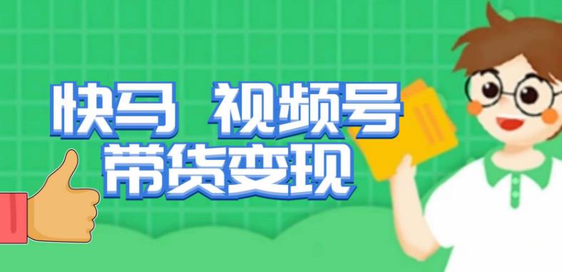 快马视频号带货变现课，货趋势分析，带货的进阶路线，变现模式拆解-大东资源库