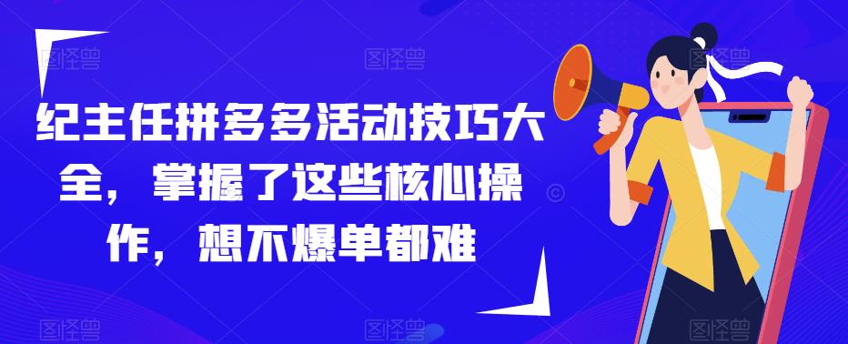 纪主任拼多多活动技巧大全，掌握了这些核心操作，想不爆单都难-大东资源库
