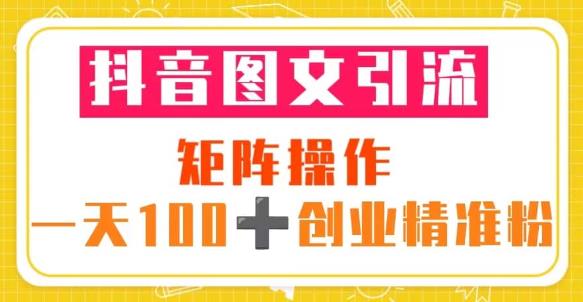 抖音图文引流矩阵操作一天100+创业精准粉（5节视频课+素材模板）-大东资源库