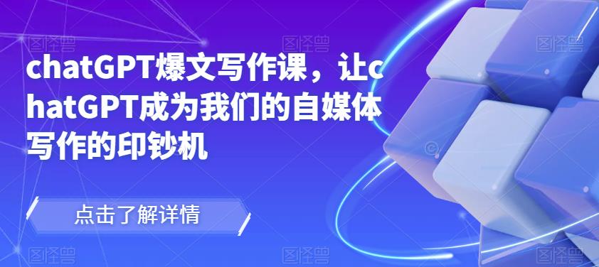 chatGPT爆文写作课，让chatGPT成为我们的自媒体写作的印钞机-大东资源库