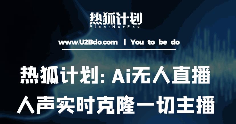 热狐计划：Ai无人直播实时克隆一切主播·无人直播新时代（包含所有使用到的软件）-大东资源库