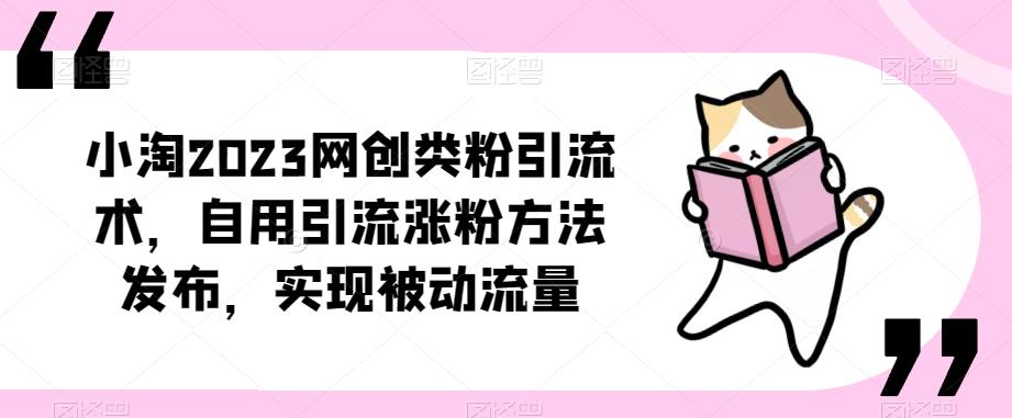 ​小淘2023网创类粉引流术，自用引流涨粉方法发布，实现被动流量-大东资源库