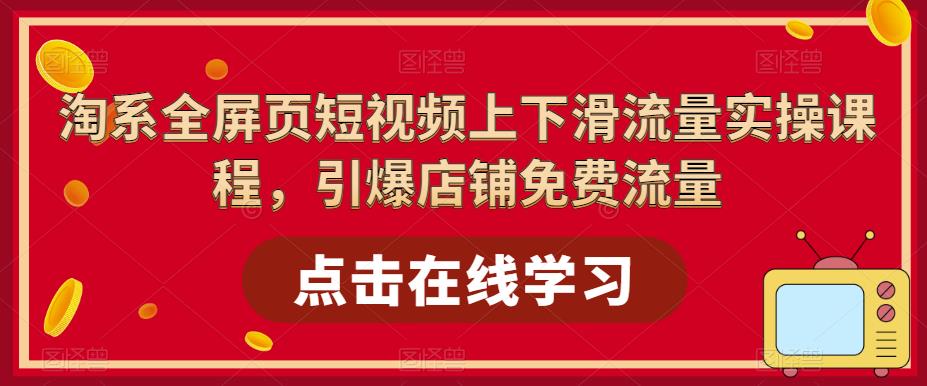 淘系全屏页短视频上下滑流量实操课程，引爆店铺免费流量-大东资源库